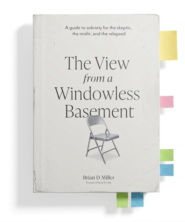 The View from a Windowless Basement — a guide to sobriety for the skeptic, the misfit, and the relapsed, by Brian D Miller.